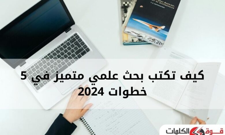 كيف تكتب بحث علمي متميز في 5 خطوات 2024